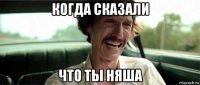 когда сказали что ты няша