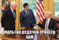  мальчик,водочки принеси нам