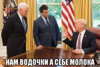  нам водочки а себе молока