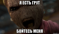 я есть грут бойтесь меня