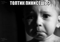 толтик пинисёшь ? 