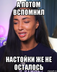 а потом вспомнил настойки же не осталось