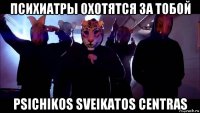 психиатры охотятся за тобой psichikos sveikatos centras