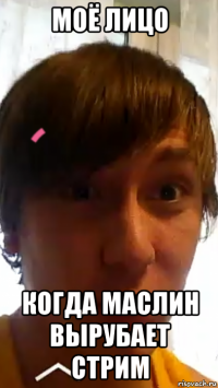 моё лицо когда маслин вырубает стрим