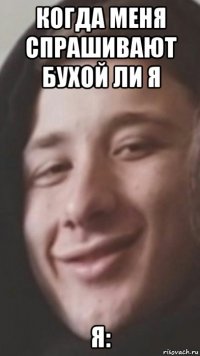 когда меня спрашивают бухой ли я я: