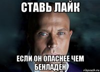 ставь лайк если он опаснее чем бенладен