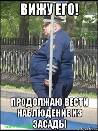 вижу его! продолжаю вести наблюдение из засады