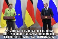  -речь сейчас не об ослах. - нет, об ослах. опять двойные стандарты. ослов можно, а жопоёбов нельзя? - так... я запуталась
