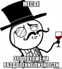 месье это похоже на раздвоение личности