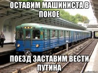 оставим машиниста в покое поезд заставим вести путина