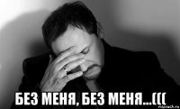  без меня, без меня...(((