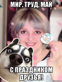 мир, труд, май с праздником друзья!