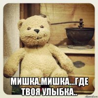 мишка.мишка...где твоя улыбка..