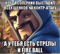 когда соперник выставил всех щенков на контр-атаку а у тебя есть стрелы и fire ball