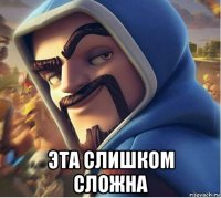  эта слишком сложна