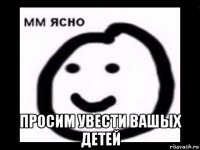  просим увести вашых детей
