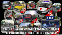  у меня она нормально работает, лол, и я играю во все игры от этого разраба