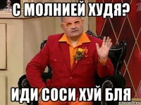 с молнией худя? иди соси хуй бля
