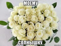 моему солнышку.
