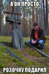 а он просто розочку подарил