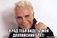  я рад тебя видеть, мой даулийский брат!