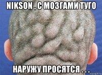 nikson , с мозгами туго наружу просятся . . .