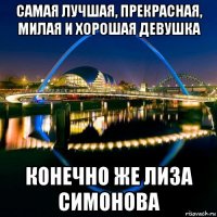 самая лучшая, прекрасная, милая и хорошая девушка конечно же лиза симонова