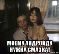  моему андройду нужна смазка!