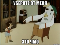 уберите от меня это чмо