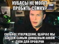 нубасы не могут пробить сёмку? сильное утверждение, щайчас мы зайдём самым днищевым акком дули для проверки