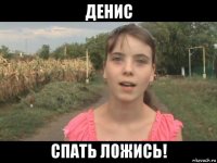 денис спать ложись!