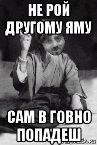 не рой другому яму сам в говно попадеш