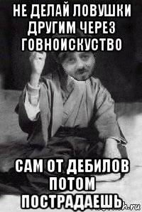 не делай ловушки другим через говноискуство сам от дебилов потом пострадаешь