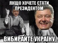 якщо хочете стати президентом вибирайте україну