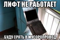 лифт не работает буду срать в мусоропровод