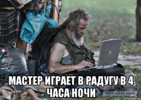  мастер играет в радугу в 4 часа ночи