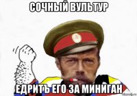 сочный вультур едритъ его за миниган