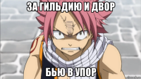 за гильдию и двор бью в упор