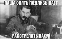 паша опять подлизывает расстрелять нахуй