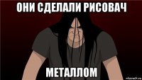 они сделали рисовач металлом