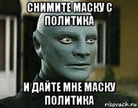 снимите маску с политика и дайте мне маску политика