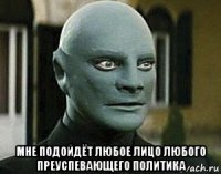  мне подойдёт любое лицо любого преуспевающего политика