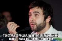  текстура хорошая. букет... переработанное мясо, трава, нотки костной муки