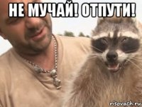не мучай! отпути! 