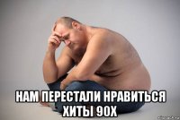  нам перестали нравиться хиты 90х