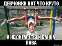 девчонки вот что круто а не сигареты и банка пива