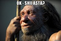 ok - shii asta? 