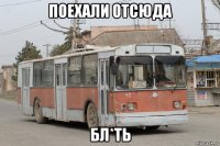 поехали отсюда бл*ть