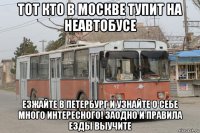 тот кто в москве тупит на неавтобусе езжайте в петербург и узнайте о себе много интересного! заодно и правила езды выучите