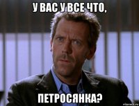 у вас у все что, петросянка?
